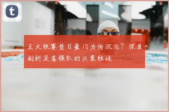 五大联赛昔日豪门为何沉沦？深度剖析没落强队的兴衰轨迹