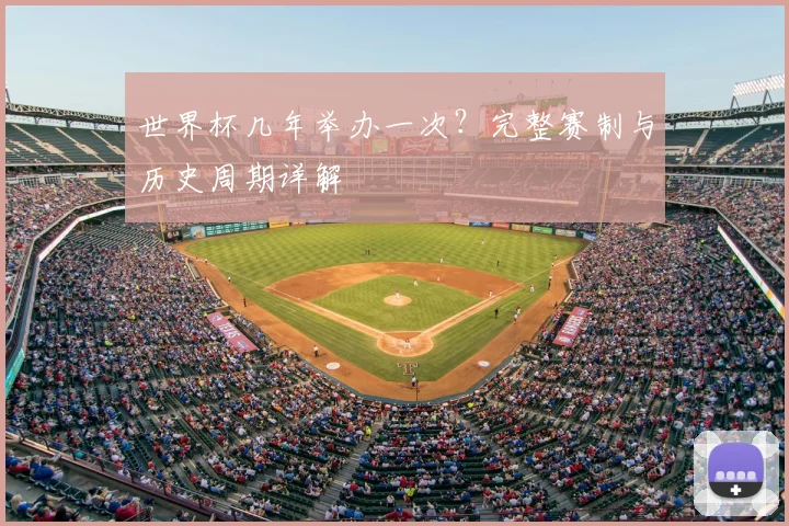 世界杯几年举办一次？完整赛制与历史周期详解