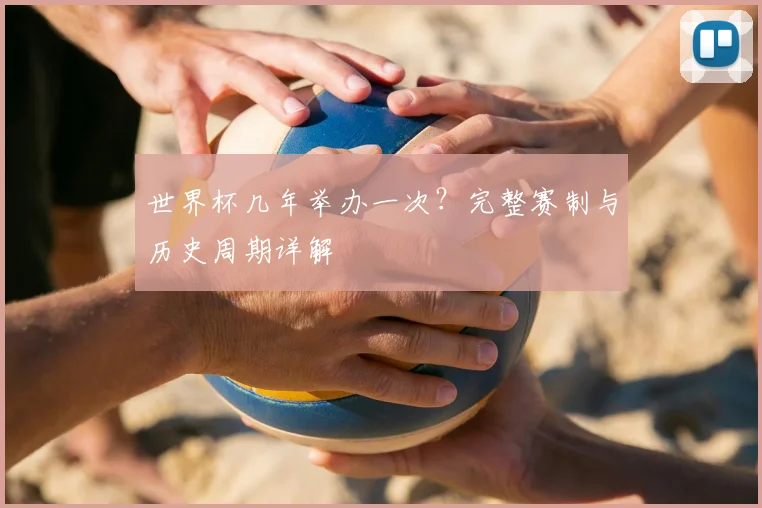 世界杯几年举办一次？完整赛制与历史周期详解
