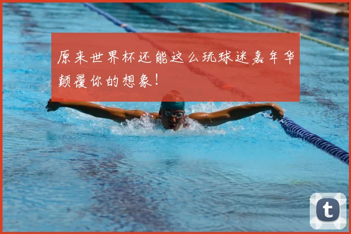 原来世界杯还能这么玩球迷嘉年华颠覆你的想象!