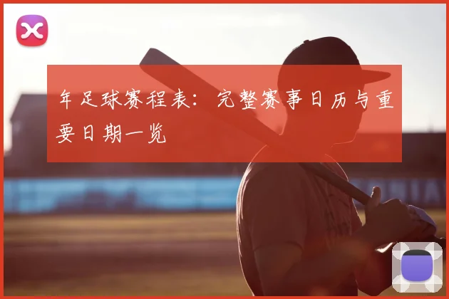 年足球赛程表：完整赛事日历与重要日期一览