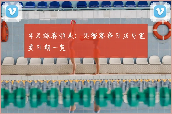 年足球赛程表：完整赛事日历与重要日期一览