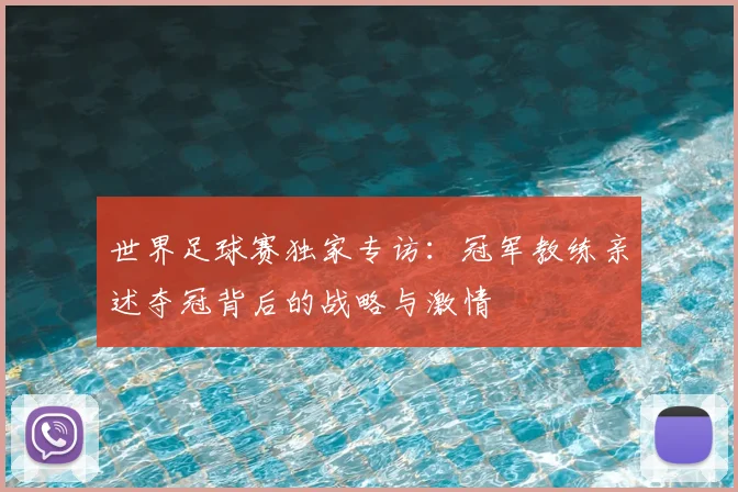 世界足球赛独家专访:冠军教练亲述夺冠背后的战略与激情
