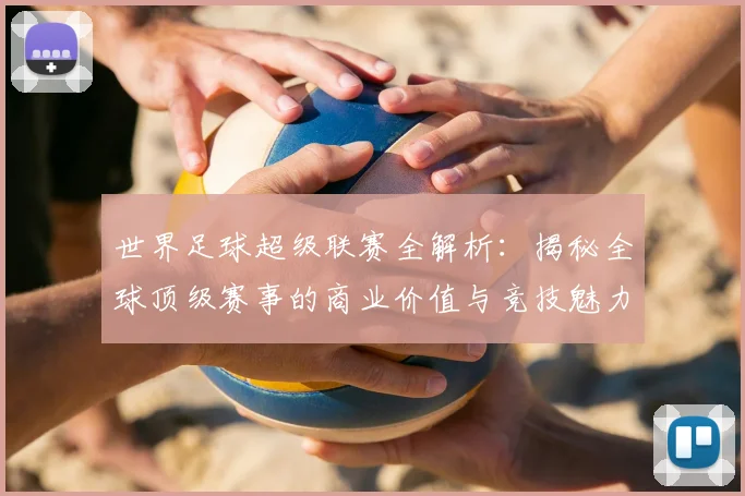 世界足球超级联赛全解析：揭秘全球顶级赛事的商业价值与竞技魅力