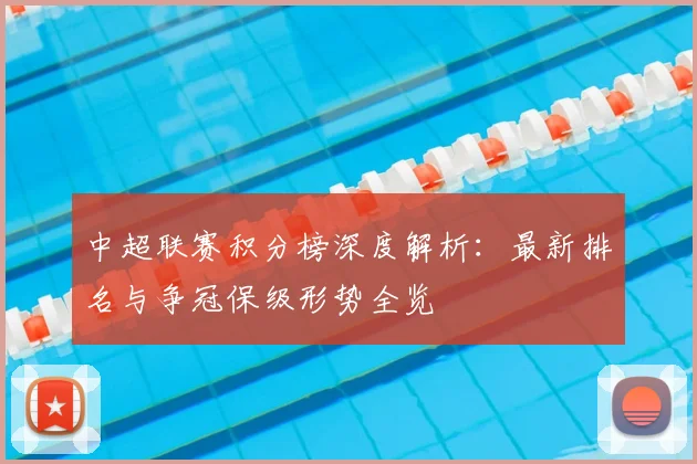 中超联赛积分榜深度解析:最新排名与争冠保级形势全览